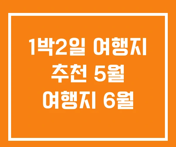 1박2일 여행지 추천 5월 여행지 6월 1박2일 여행지 추천 5월 여행지 6월