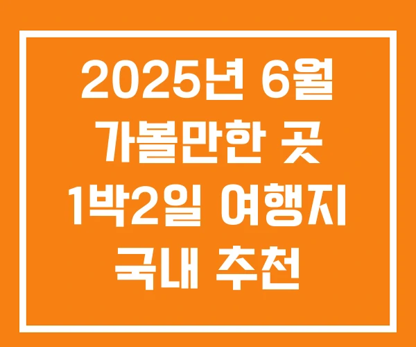 2025년 6월 가볼만한 곳 1박2일 여행지 국내 추천 2025년 6월 가볼만한 곳 1박2일 여행지 국내 추천