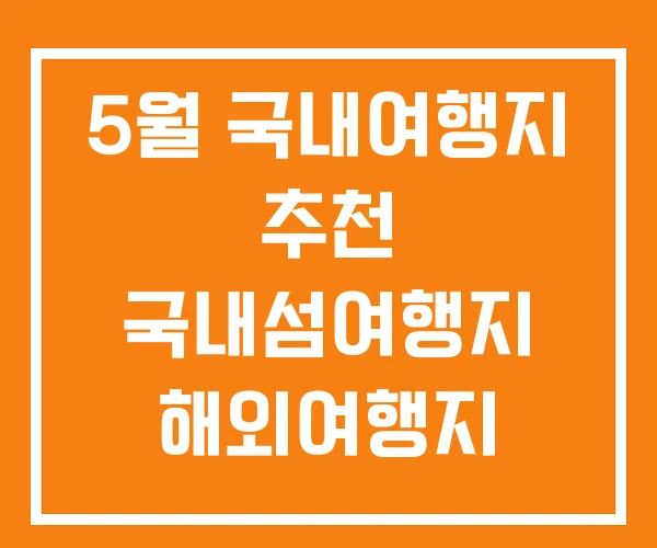5월 국내여행지 추천 국내섬여행지 해외여행지 5월 국내여행지 추천 국내섬여행지 해외여행지