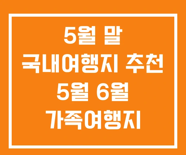 5월 말 국내여행지 추천 5월 6월 가족여행지 5월 말 국내여행지 추천 5월 6월 가족여행지