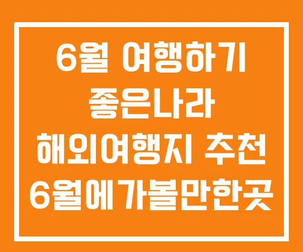 6월 여행하기 좋은나라 해외여행지 추천 6월에가볼만한곳 6월 여행하기 좋은나라 해외여행지 추천 6월에가볼만한곳