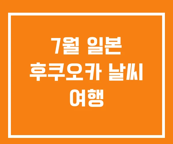 7월 일본 후쿠오카 날씨 여행 7월 일본 후쿠오카 날씨 여행