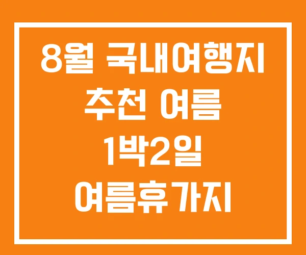 8월 국내여행지 추천 여름 1박2일 여름휴가지 8월 국내여행지 추천 여름 1박2일 여름휴가지