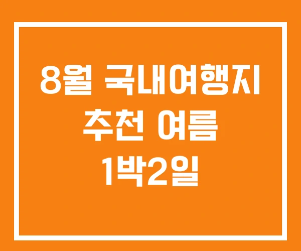 8월 국내여행지 추천 여름 1박2일 8월 국내여행지 추천 여름 1박2일