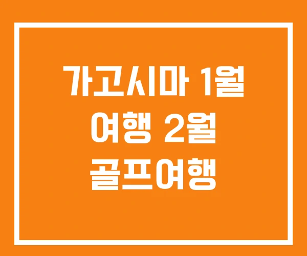 가고시마 1월 여행 2월 골프여행