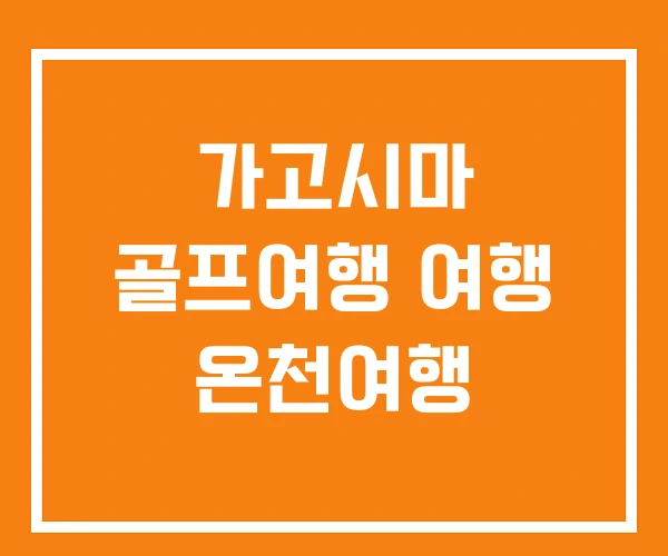 가고시마 골프여행 여행 온천여행 가고시마 골프여행 여행 온천여행