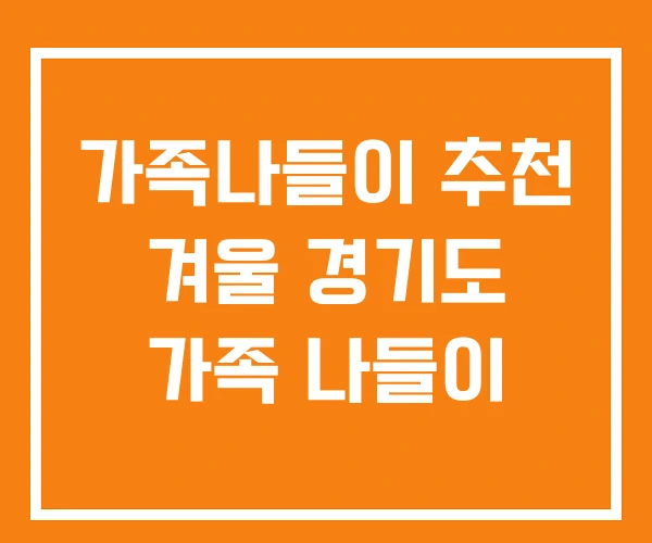 가족나들이 추천 겨울 경기도 가족 나들이
