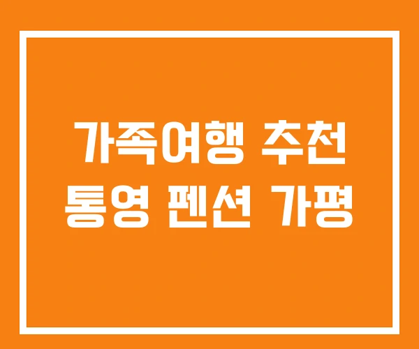 가족여행 추천 통영 펜션 가평 가족여행 추천 통영 펜션 가평