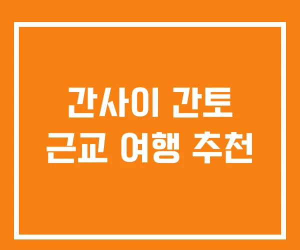 간사이 간토 근교 여행 추천