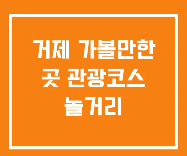 거제 가볼만한 곳 관광코스 놀거리 거제 가볼만한 곳 관광코스 놀거리