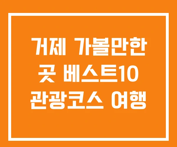 거제 가볼만한 곳 베스트10 관광코스 여행 거제 가볼만한 곳 베스트10 관광코스 여행