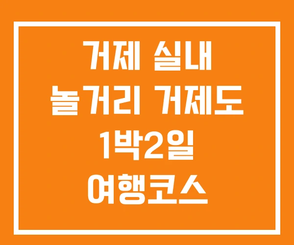 거제 실내 놀거리 거제도 1박2일 여행코스 숨은명소 거제 실내 놀거리 거제도 1박2일 여행코스 숨은명소