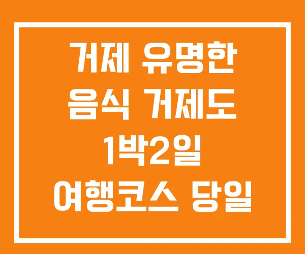 거제 유명한 음식 거제도 1박2일 여행코스 당일 거제 유명한 음식 거제도 1박2일 여행코스 당일