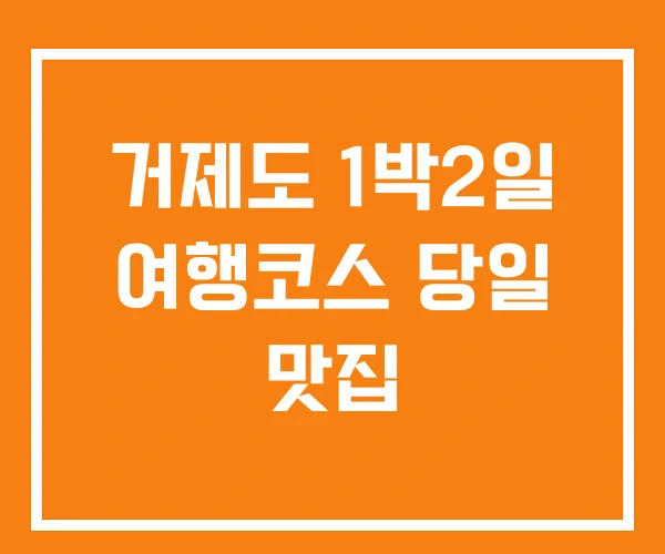 거제도 1박2일 여행코스 당일 맛집