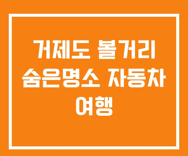 거제도 볼거리 숨은명소 자동차 여행 거제도 볼거리 숨은명소 자동차 여행