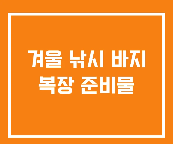 겨울 낚시 바지 복장 준비물 겨울 낚시 바지 복장 준비물
