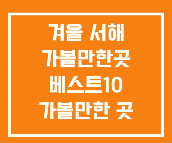 겨울 서해 가볼만한곳 베스트10 가볼만한 곳 겨울 서해 가볼만한곳 베스트10 가볼만한 곳