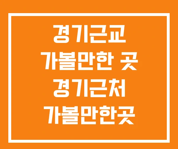 경기근교 가볼만한 곳 경기근처 가볼만한곳 경기북부 베스트10 경기근교 가볼만한 곳 경기근처 가볼만한곳 경기북부 베스트10