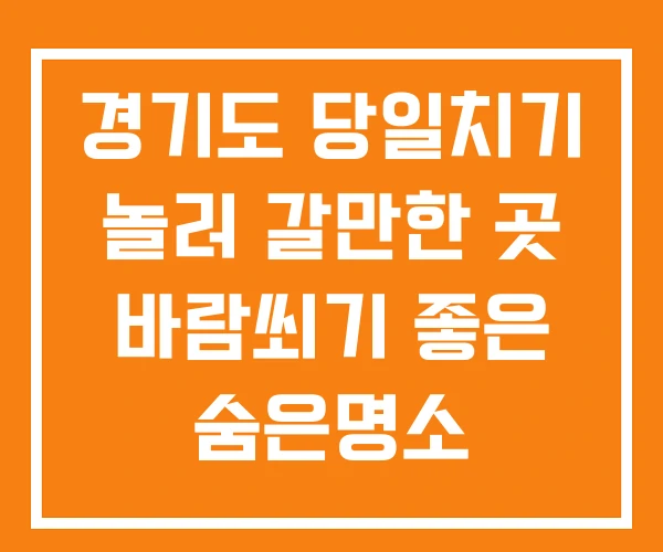 경기도 당일치기 놀러 갈만한 곳 바람쐬기 좋은 숨은명소 경기도 당일치기 놀러 갈만한 곳 바람쐬기 좋은 숨은명소