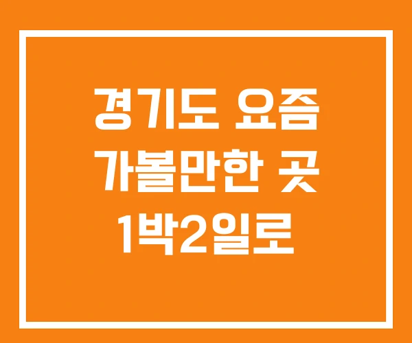 경기도 요즘 가볼만한 곳 1박2일로 경기도 요즘 가볼만한 곳 1박2일로