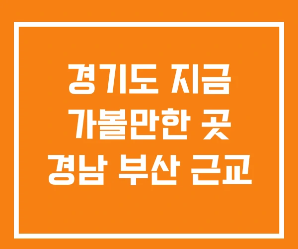경기도 지금 가볼만한 곳 경남 부산 근교 경기도 지금 가볼만한 곳 경남 부산 근교