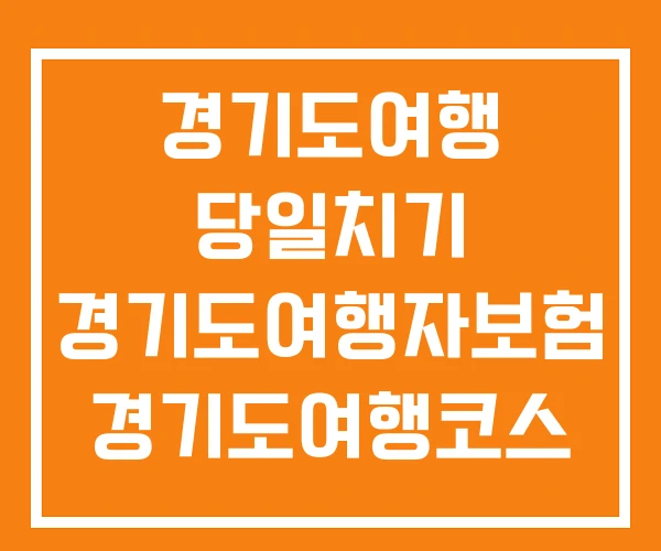 경기도여행 당일치기 경기도여행자보험 경기도여행코스 경기도여행 당일치기 경기도여행자보험 경기도여행코스