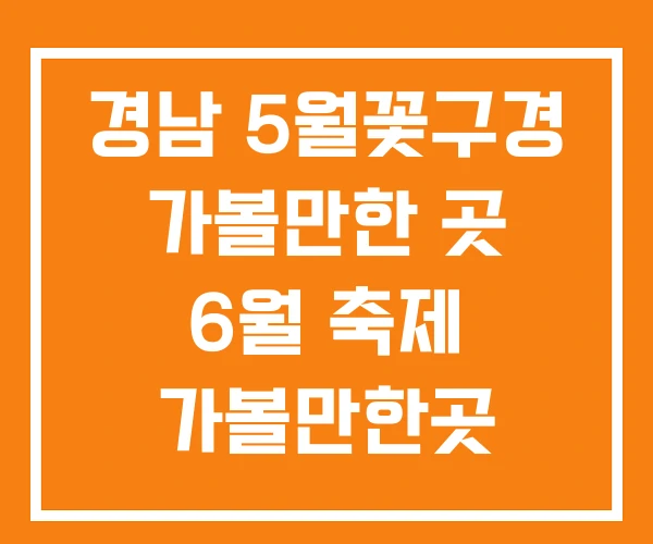 경남 5월꽃구경 가볼만한 곳 6월 축제 가볼만한곳 경남 5월꽃구경 가볼만한 곳 6월 축제 가볼만한곳