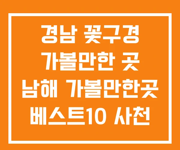 경남 꽃구경 가볼만한 곳 남해 가볼만한곳 베스트10 사천 경남 꽃구경 가볼만한 곳 남해 가볼만한곳 베스트10 사천