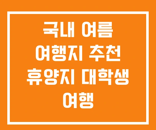 국내 여름 여행지 추천 휴양지 대학생 여행 국내 여름 여행지 추천 휴양지 대학생 여행
