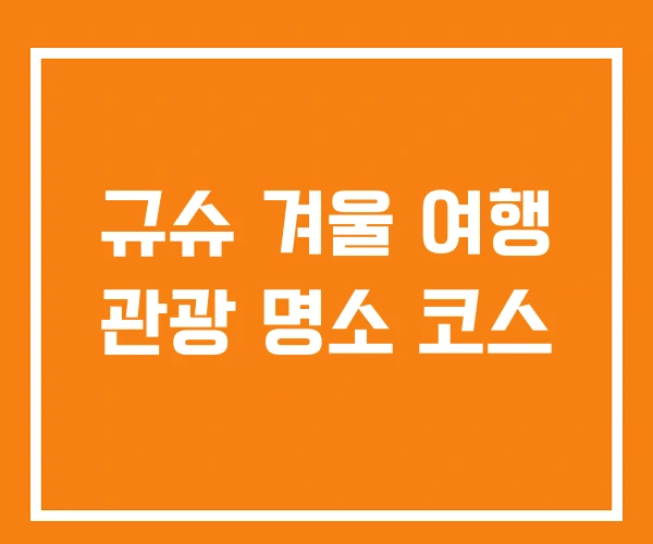규슈 겨울 여행 관광 명소 코스