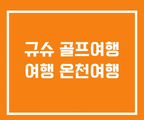 규슈 골프여행 여행 온천여행 규슈 골프여행 여행 온천여행