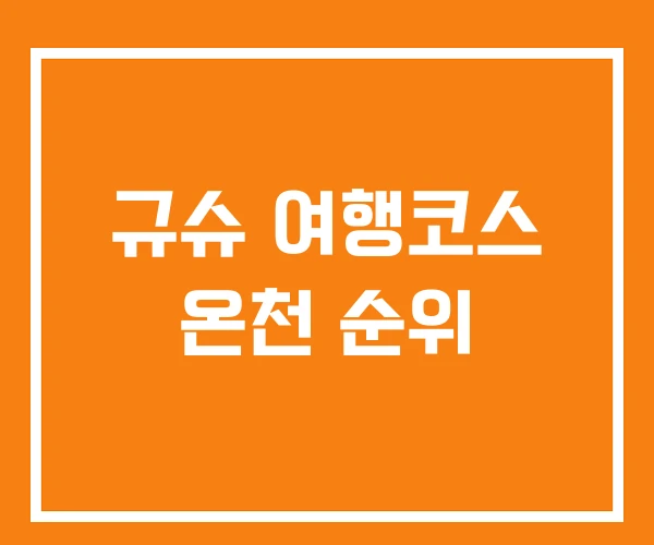 규슈 여행코스 온천 순위 규슈 여행코스 온천 순위