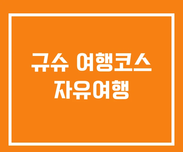 규슈 여행코스 자유여행