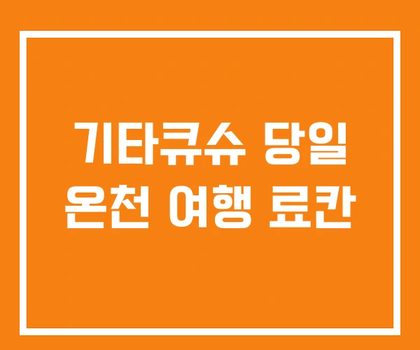 기타큐슈 당일 온천 여행 료칸