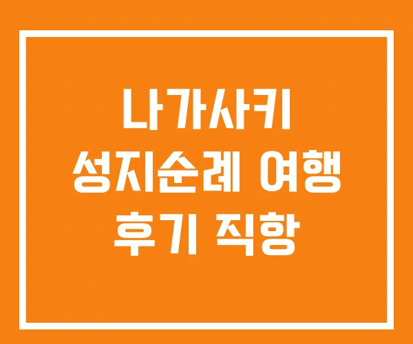 나가사키 성지순례 여행 후기 직항 나가사키 성지순례 여행 후기 직항