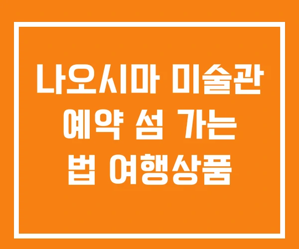 나오시마 미술관 예약 섬 가는 법 여행상품 나오시마 미술관 예약 섬 가는 법 여행상품