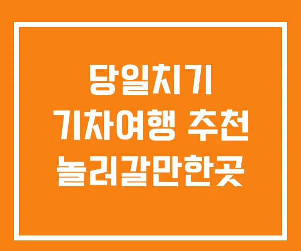 당일치기 기차여행 추천 놀러갈만한곳