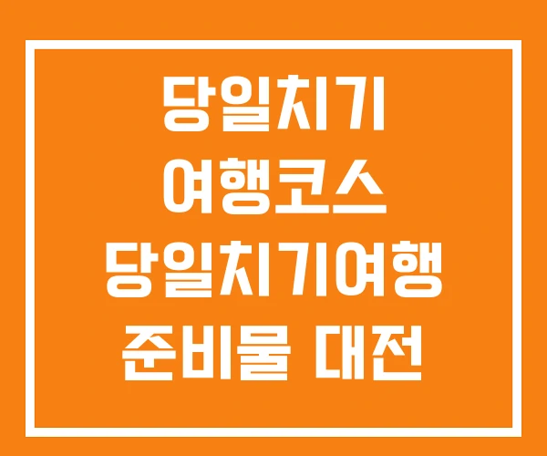 당일치기 여행코스 당일치기여행 준비물 대전 여행 당일치기 여행코스 당일치기여행 준비물 대전 여행
