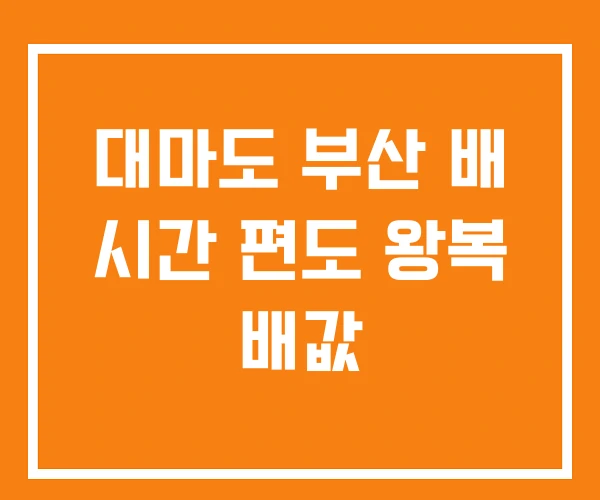 대마도 부산 배 시간 편도 왕복 배값 대마도 부산 배 시간 편도 왕복 배값